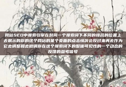 网站SEO中搜索引擎在对同一个搜索词下不同的排名的位置上去展示的你的这个网站的某个页面的点击情况会反过来再去作为它去调整和去微调你在这个搜索词下的整体可见性的一个动态的反馈的参考信号