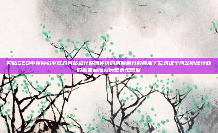 网站SEO中搜索引擎在对网站进行整体评价的时候部分的参照了它对这个网站所属行业的整体画像和历史表现数据