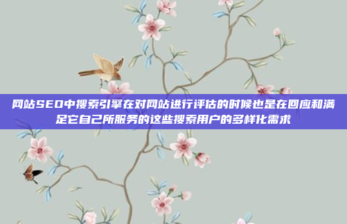 网站SEO中搜索引擎在对网站进行评估的时候也是在回应和满足它自己所服务的这些搜索用户的多样化需求