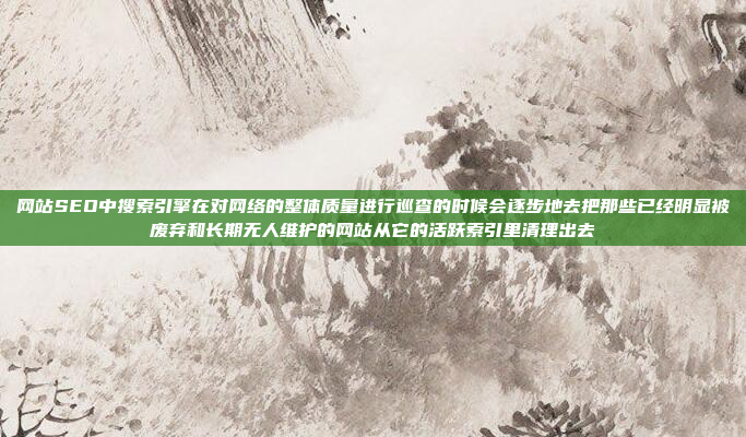 网站SEO中搜索引擎在对网络的整体质量进行巡查的时候会逐步地去把那些已经明显被废弃和长期无人维护的网站从它的活跃索引里清理出去