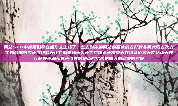 网站SEO中搜索引擎在当你去上线了一些去对你的网站的整体的去影响非常大和去改变了你的很多的去链接和去让它的蜘蛛去失去了它原本去依靠去在这些位置去在站内去穿行和去理解和去索引你的站点的结构的重大的调整的时候