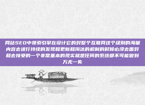 网站SEO中搜索引擎在设计它的对整个互联网这个级别的海量内容去进行持续的发现和更新和淘汰的机制的时候必须去面对和去接受的一个非常基本的现实就是任何的系统都不可能做到万无一失