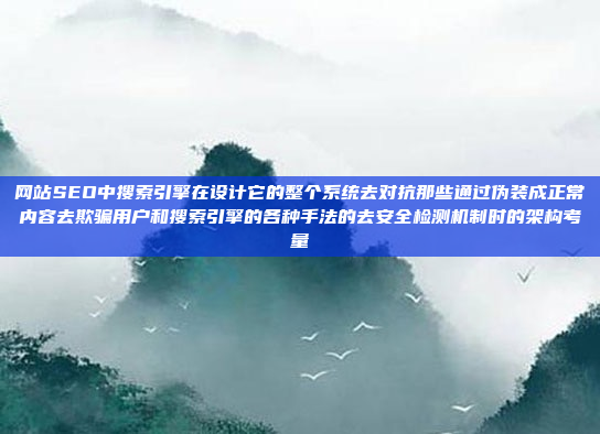 网站SEO中搜索引擎在设计它的整个系统去对抗那些通过伪装成正常内容去欺骗用户和搜索引擎的各种手法的去安全检测机制时的架构考量