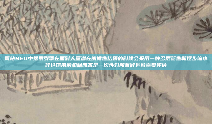 网站SEO中搜索引擎在面对大量潜在的候选结果的时候会采用一种多层筛选和逐步缩小候选范围的机制而不是一次性对所有候选做完整评估