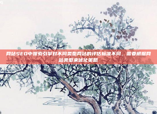 网站SEO中搜索引擎对不同类型网站的评估标准不同，需要根据网站类型来优化策略