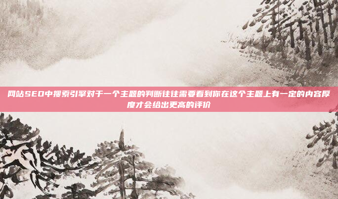 网站SEO中搜索引擎对于一个主题的判断往往需要看到你在这个主题上有一定的内容厚度才会给出更高的评价