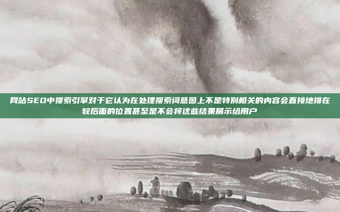网站SEO中搜索引擎对于它认为在处理搜索词意图上不是特别相关的内容会直接地排在较后面的位置甚至是不会将这些结果展示给用户