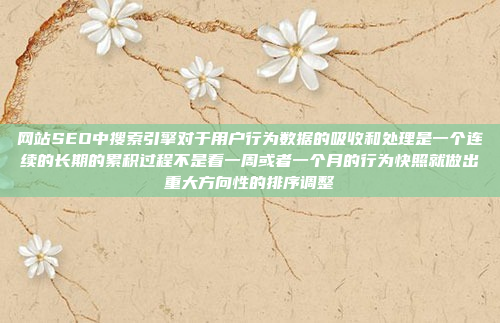 网站SEO中搜索引擎对于用户行为数据的吸收和处理是一个连续的长期的累积过程不是看一周或者一个月的行为快照就做出重大方向性的排序调整