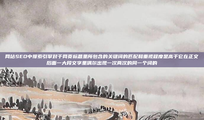 网站SEO中搜索引擎对于网页标题里所包含的关键词的匹配和重视程度是高于它在正文后面一大段文字里偶尔出现一次两次的同一个词的