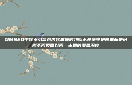 网站SEO中搜索引擎对内容重复的判断不是简单地去重而是识别不同页面对同一主题的覆盖深度