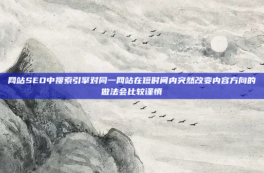 网站SEO中搜索引擎对同一网站在短时间内突然改变内容方向的做法会比较谨慎