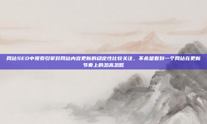 网站SEO中搜索引擎对网站内容更新的稳定性比较关注,不希望看到一个网站在更新节奏上的忽高忽低