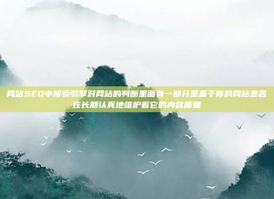 网站SEO中搜索引擎对网站的判断里面有一部分是基于你的网站是否在长期认真地维护着它的内容质量