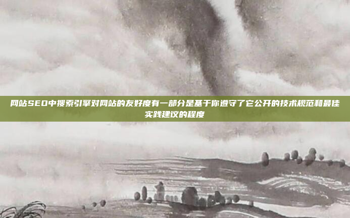 网站SEO中搜索引擎对网站的友好度有一部分是基于你遵守了它公开的技术规范和最佳实践建议的程度