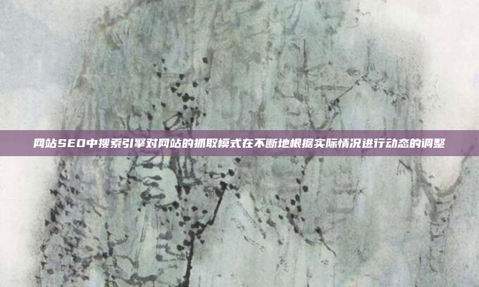 网站SEO中搜索引擎对网站的抓取模式在不断地根据实际情况进行动态的调整