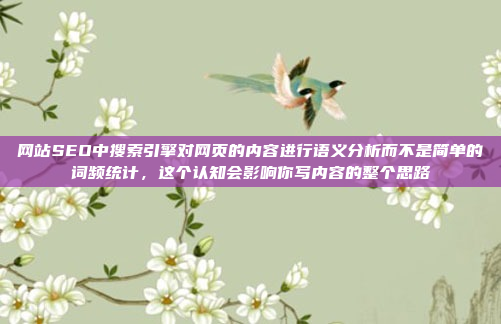 网站SEO中搜索引擎对网页的内容进行语义分析而不是简单的词频统计,这个认知会影响你写内容的整个思路