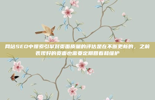 网站SEO中搜索引擎对页面质量的评估是在不断更新的，之前表现好的页面也需要定期回看和维护