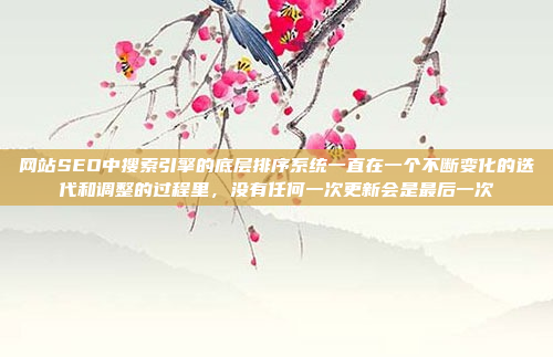 网站SEO中搜索引擎的底层排序系统一直在一个不断变化的迭代和调整的过程里,没有任何一次更新会是最后一次