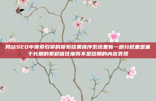 网站SEO中搜索引擎的搜索结果排序系统里有一部分权重是基于长期的累积信任度而不是短期的内容表现