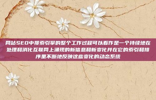 网站SEO中搜索引擎的整个工作过程可以看作是一个持续地在处理和消化互联网上涌现的新信息和新变化并在它的索引和排序里不断地反映这些变化的动态系统