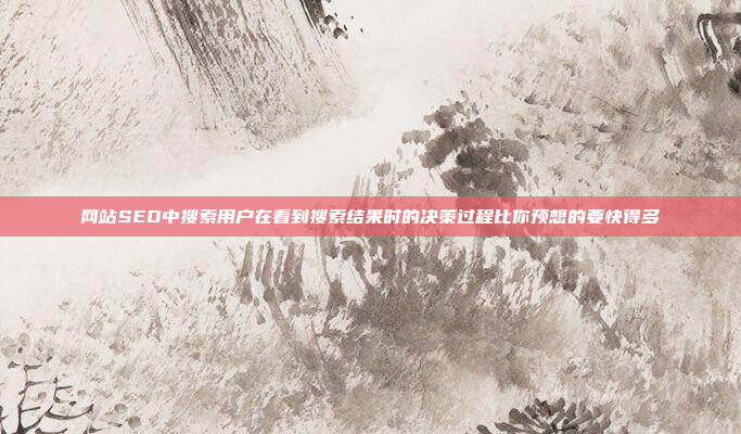 网站SEO中搜索用户在看到搜索结果时的决策过程比你预想的要快得多
