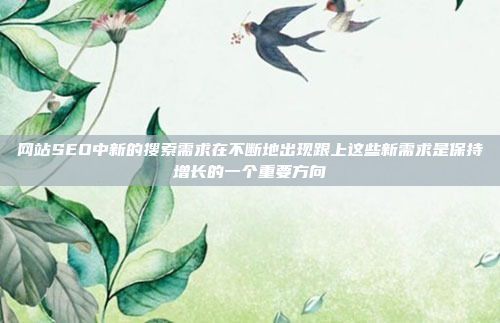 网站SEO中新的搜索需求在不断地出现跟上这些新需求是保持增长的一个重要方向
