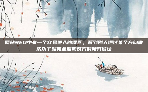 网站SEO中有一个容易进入的误区,看到别人通过某个方向做成功了就完全照搬对方的所有做法