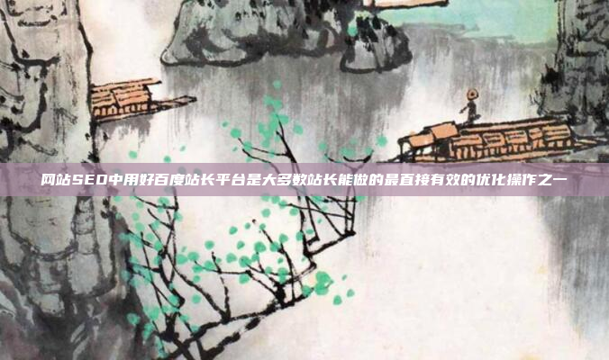 网站SEO中用好百度站长平台是大多数站长能做的最直接有效的优化操作之一