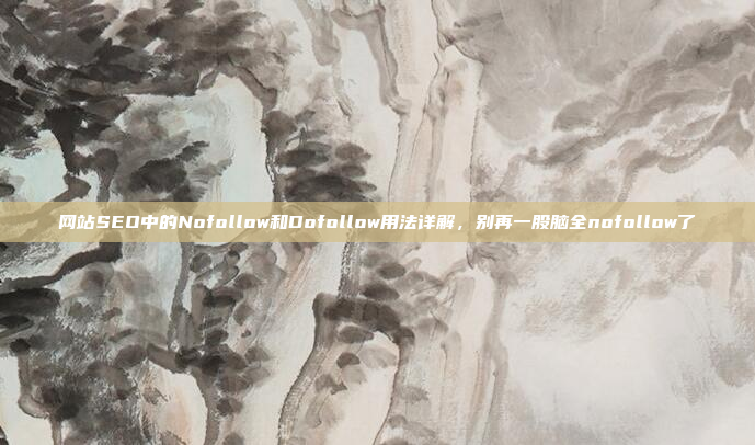 网站SEO中的Nofollow和Dofollow用法详解,别再一股脑全nofollow了