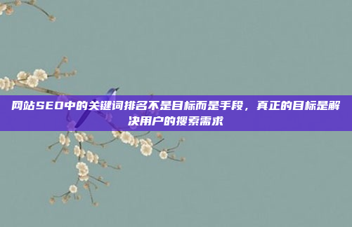 网站SEO中的关键词排名不是目标而是手段，真正的目标是解决用户的搜索需求