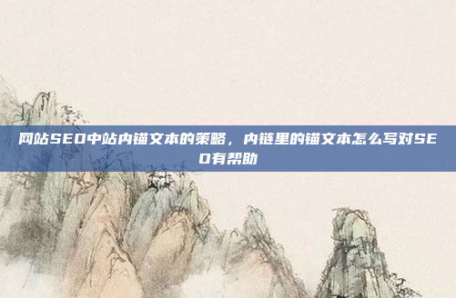 网站SEO中站内锚文本的策略，内链里的锚文本怎么写对SEO有帮助