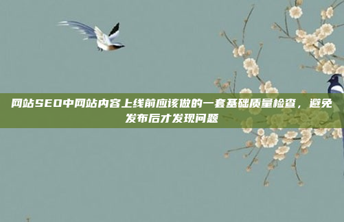 网站SEO中网站内容上线前应该做的一套基础质量检查，避免发布后才发现问题