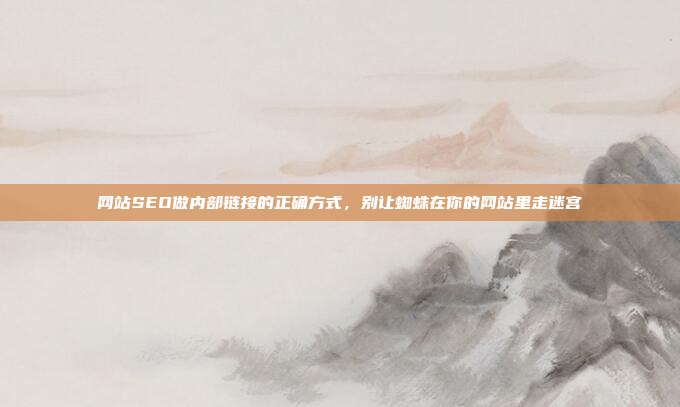 网站SEO做内部链接的正确方式，别让蜘蛛在你的网站里走迷宫