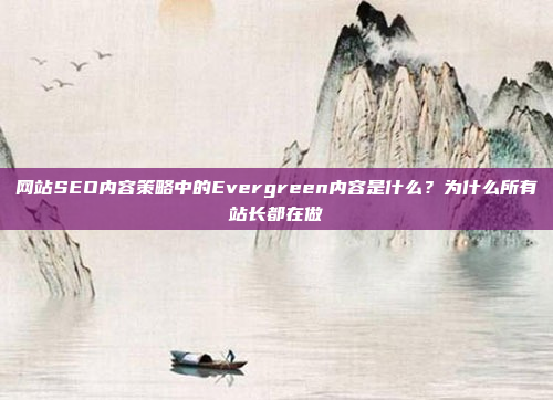 网站SEO内容策略中的Evergreen内容是什么?为什么所有站长都在做
