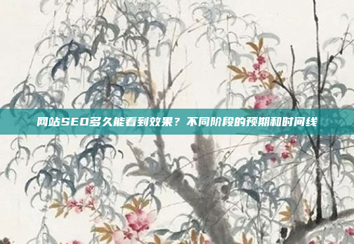 网站SEO多久能看到效果？不同阶段的预期和时间线