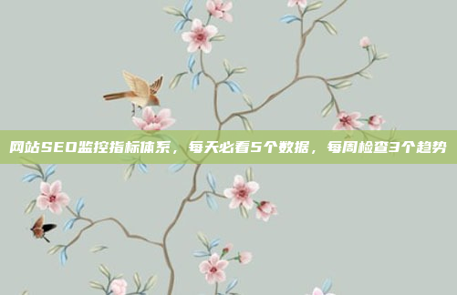 网站SEO监控指标体系,每天必看5个数据,每周检查3个趋势