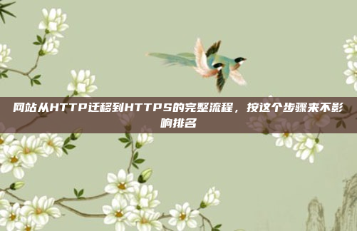 网站从HTTP迁移到HTTPS的完整流程,按这个步骤来不影响排名