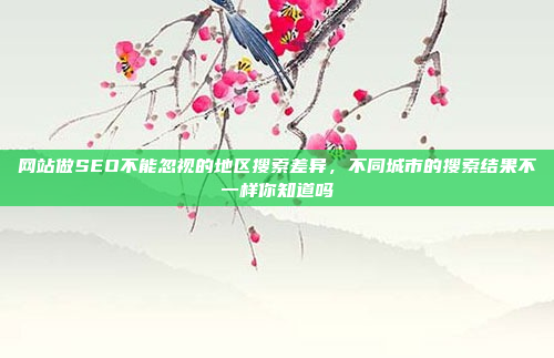 网站做SEO不能忽视的地区搜索差异,不同城市的搜索结果不一样你知道吗