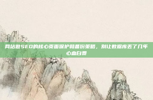 网站做SEO的核心页面保护和备份策略,别让数据库丢了几年心血白费