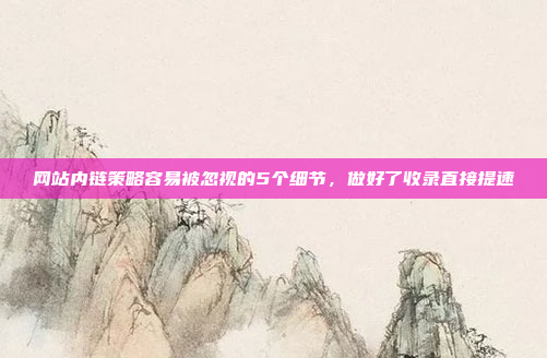 网站内链策略容易被忽视的5个细节,做好了收录直接提速
