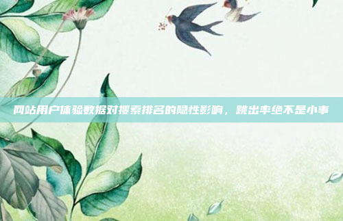 网站用户体验数据对搜索排名的隐性影响,跳出率绝不是小事