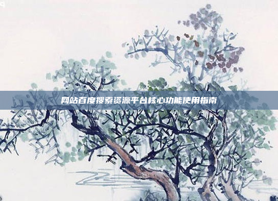 网站百度搜索资源平台核心功能使用指南