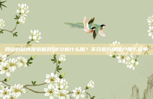 网站的站内搜索框对SEO有什么用？不只是方便用户那么简单