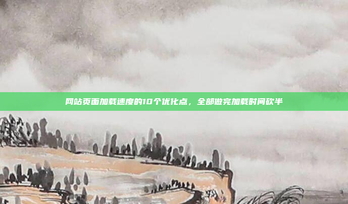 网站页面加载速度的10个优化点,全部做完加载时间砍半