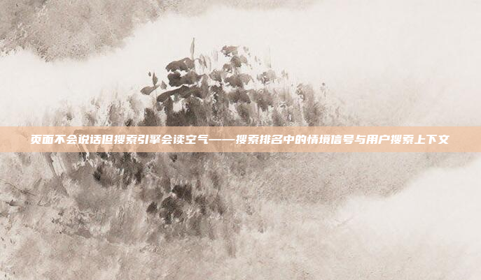 页面不会说话但搜索引擎会读空气——搜索排名中的情境信号与用户搜索上下文