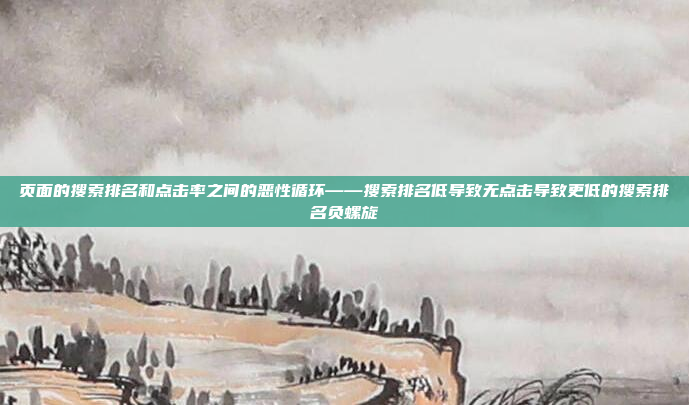 页面的搜索排名和点击率之间的恶性循环——搜索排名低导致无点击导致更低的搜索排名负螺旋