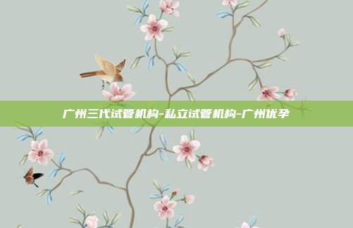 广州三代试管机构-私立试管机构-广州优孕