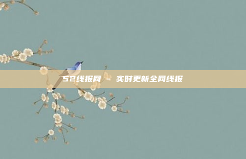 52线报网 - 实时更新全网线报