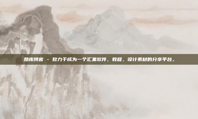 酷库博客 - 致力于成为一个汇集软件,教程,设计素材的分享平台。