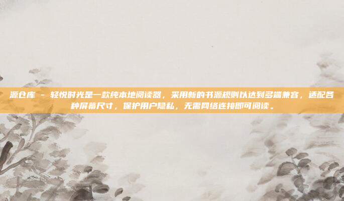 源仓库 - 轻悦时光是一款纯本地阅读器,采用新的书源规则以达到多端兼容,适配各种屏幕尺寸,保护用户隐私,无需网络连接即可阅读。
